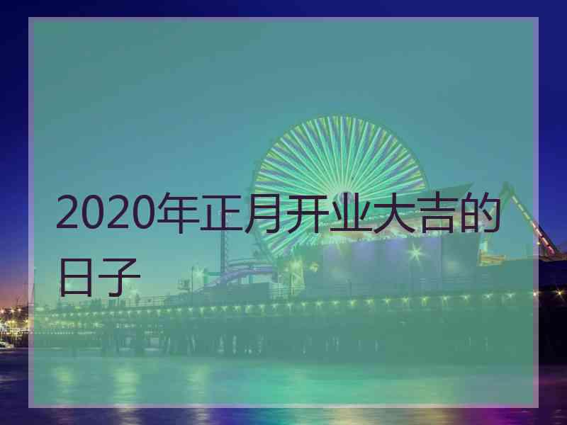 2020年正月开业大吉的日子