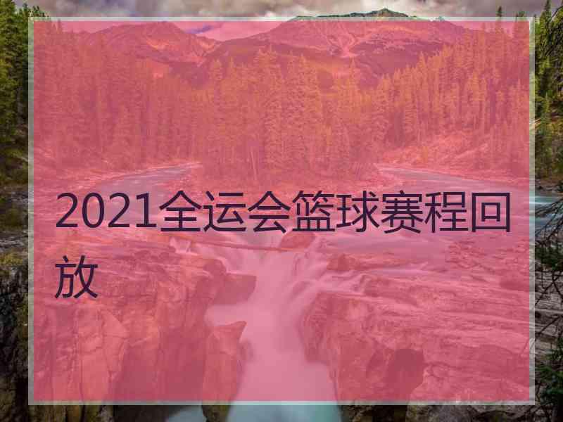 2021全运会篮球赛程回放