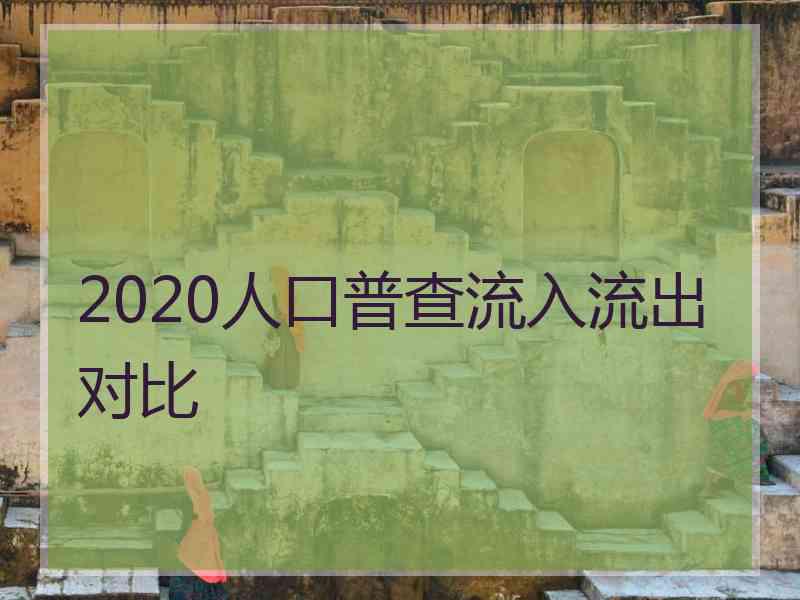 2020人口普查流入流出对比