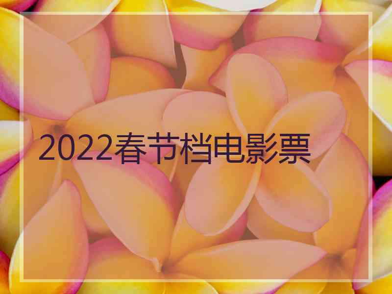 2022春节档电影票