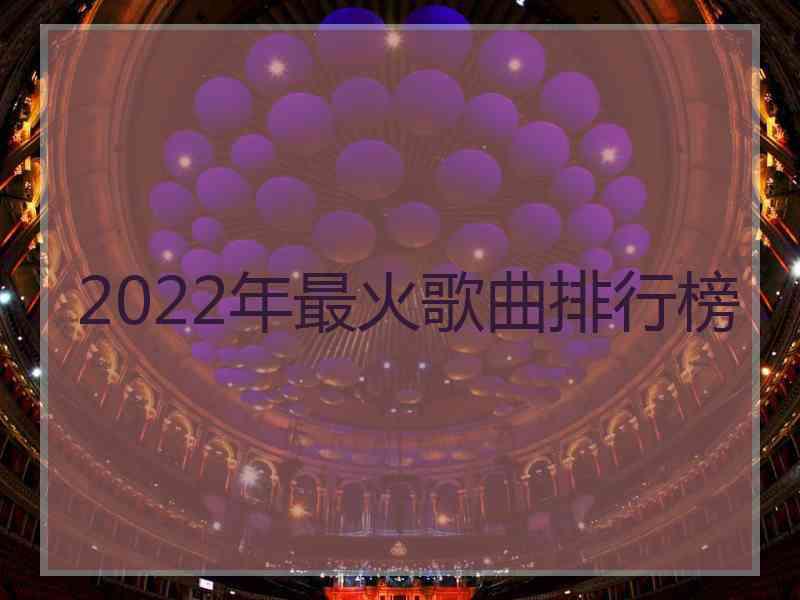 2022年最火歌曲排行榜