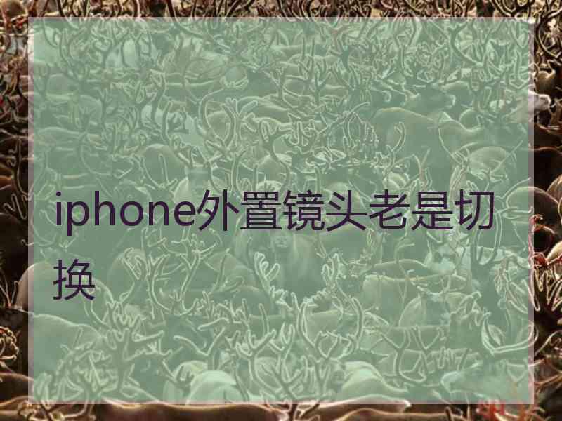 iphone外置镜头老是切换