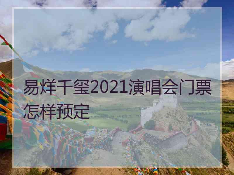 易烊千玺2021演唱会门票怎样预定