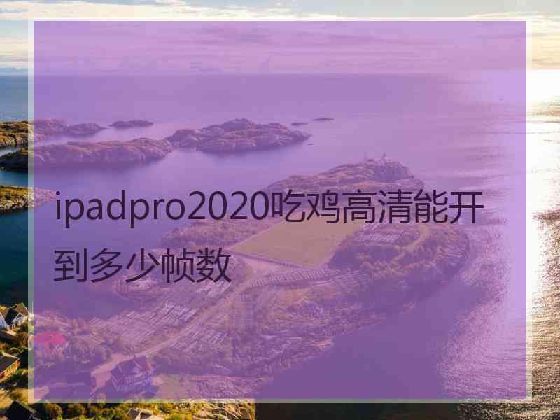 ipadpro2020吃鸡高清能开到多少帧数