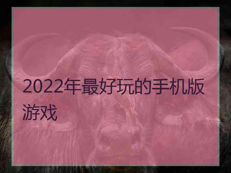 2022年最好玩的手机版游戏