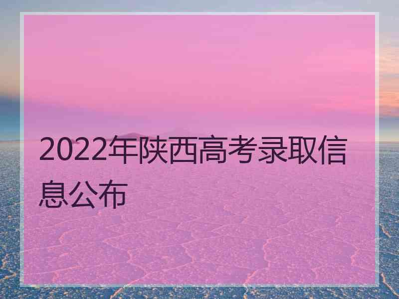 2022年陕西高考录取信息公布