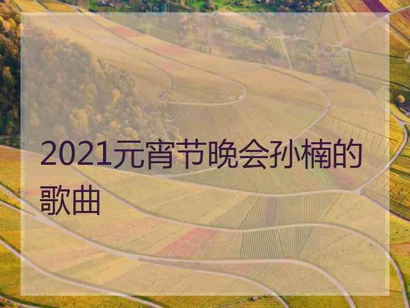 2021元宵节晚会孙楠的歌曲