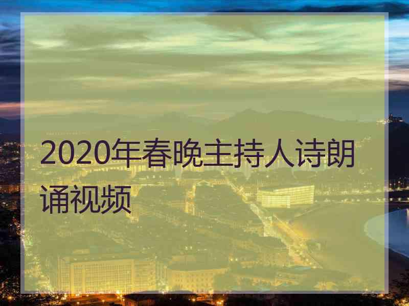 2020年春晚主持人诗朗诵视频