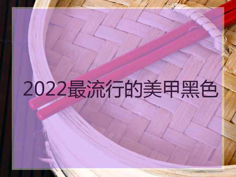 2022最流行的美甲黑色