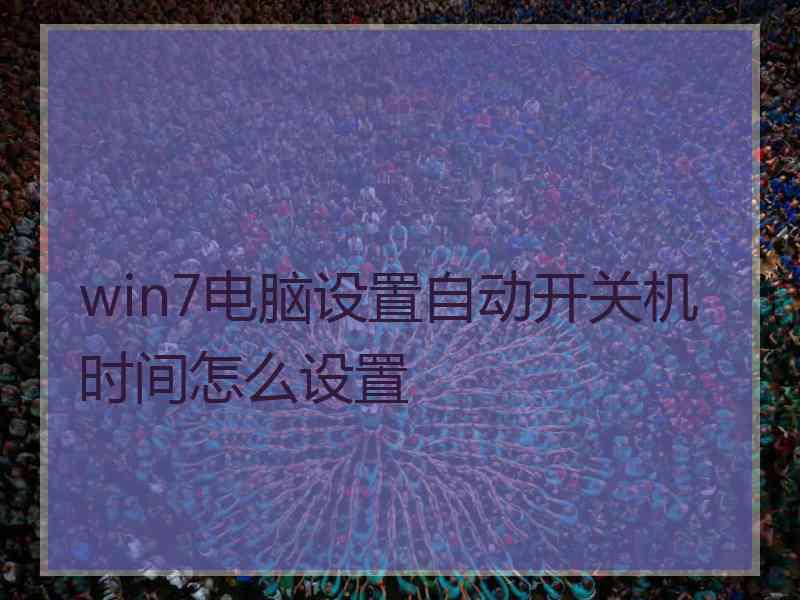 win7电脑设置自动开关机时间怎么设置