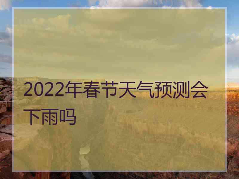 2022年春节天气预测会下雨吗