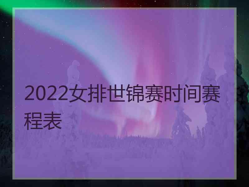 2022女排世锦赛时间赛程表