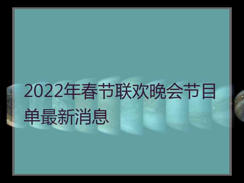 2022年春节联欢晚会节目单最新消息