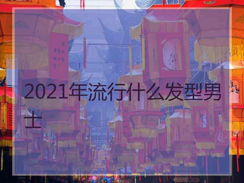 2021年流行什么发型男士