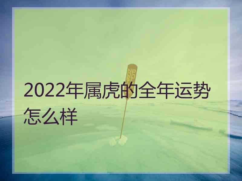 2022年属虎的全年运势怎么样