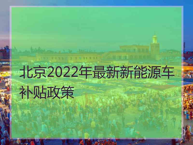 北京2022年最新新能源车补贴政策