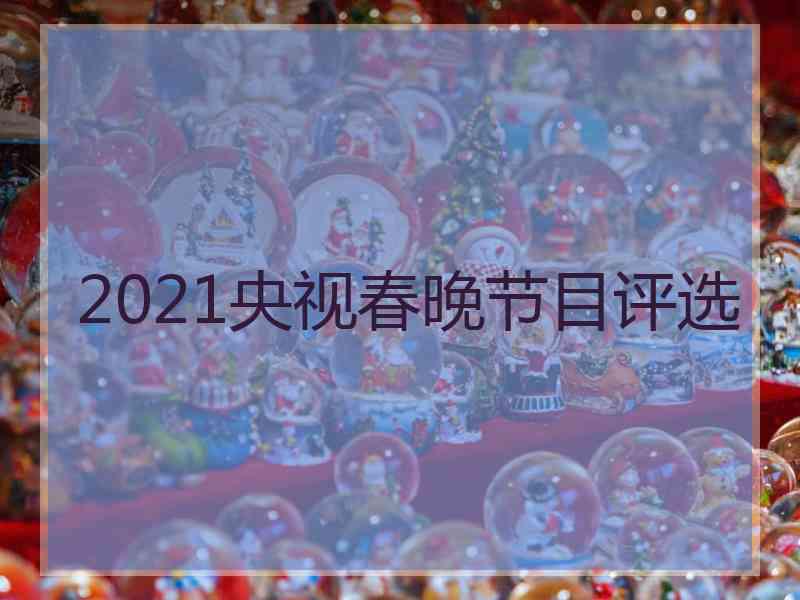 2021央视春晚节目评选