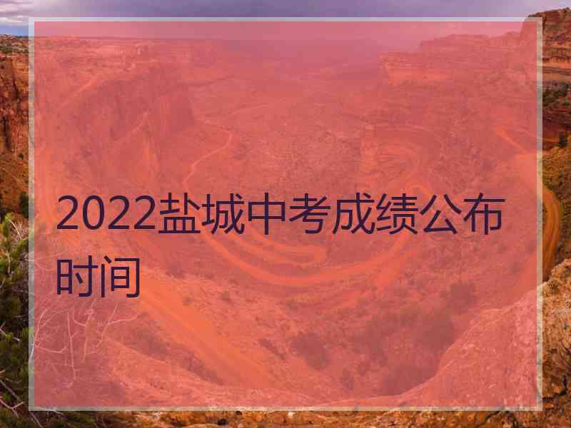 2022盐城中考成绩公布时间