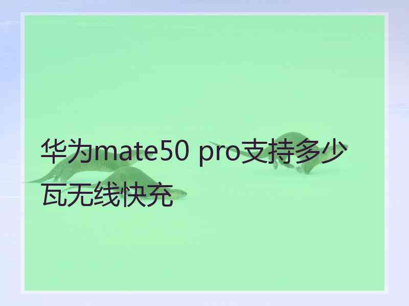 华为mate50 pro支持多少瓦无线快充