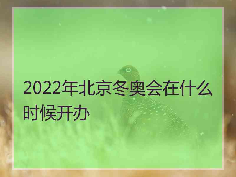 2022年北京冬奥会在什么时候开办