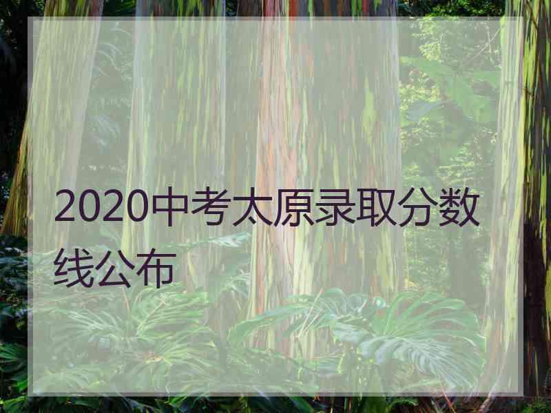 2020中考太原录取分数线公布