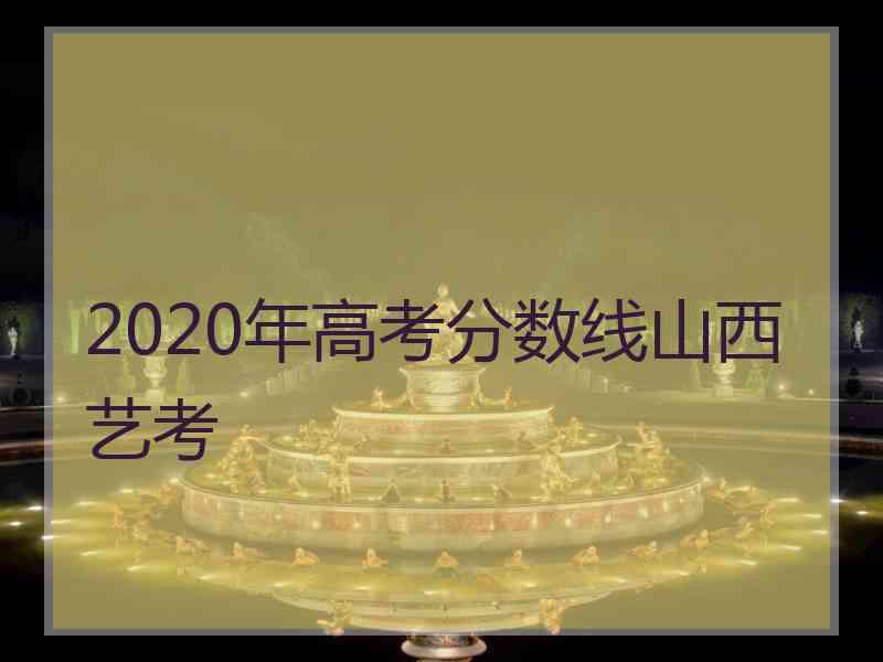 2020年高考分数线山西艺考