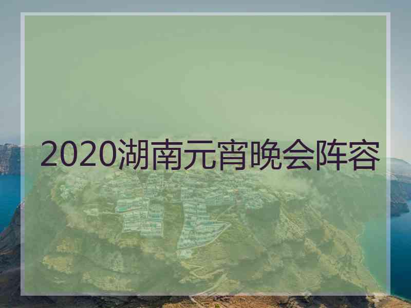 2020湖南元宵晚会阵容