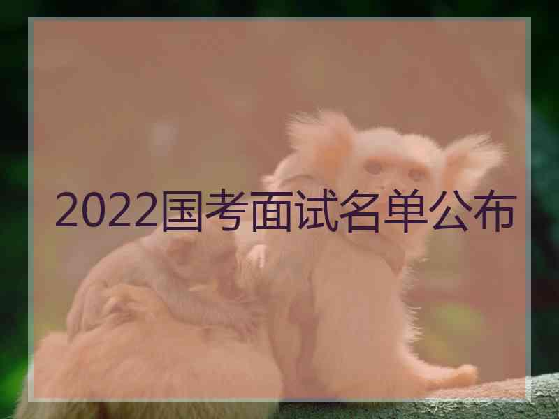 2022国考面试名单公布