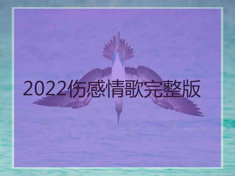 2022伤感情歌完整版