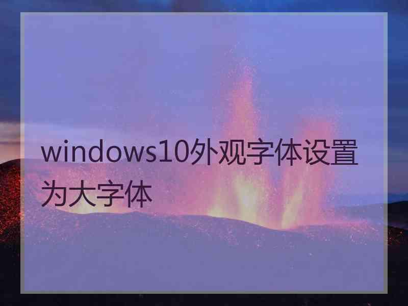 windows10外观字体设置为大字体