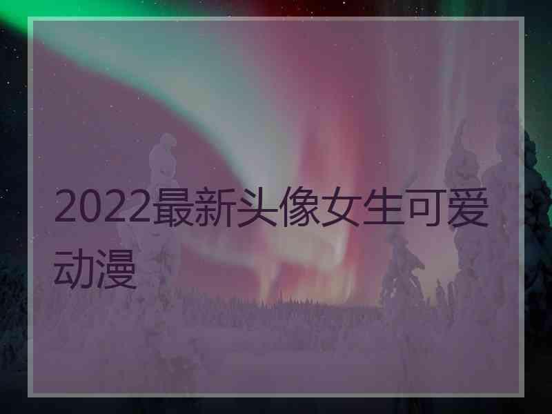 2022最新头像女生可爱动漫