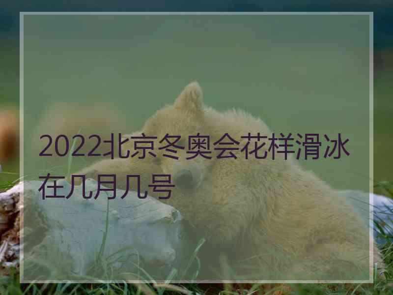 2022北京冬奥会花样滑冰在几月几号