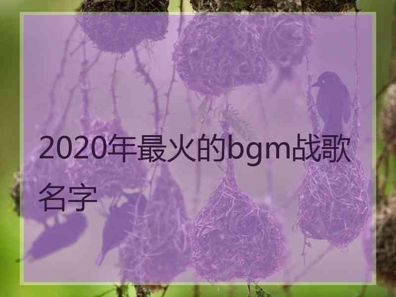 2020年最火的bgm战歌名字