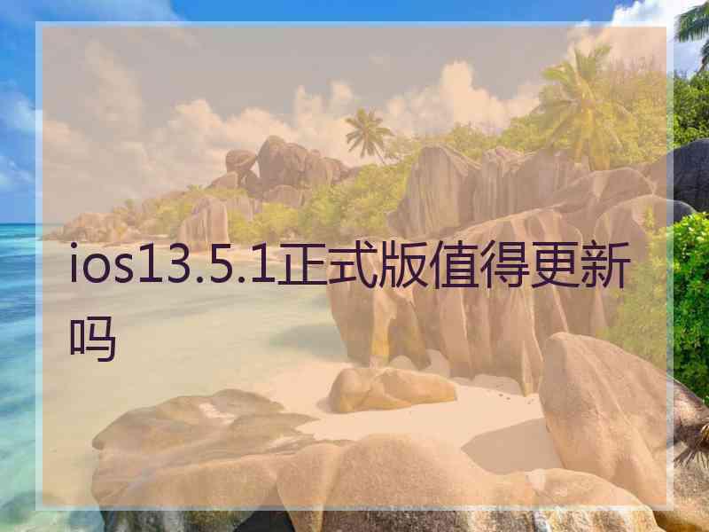 ios13.5.1正式版值得更新吗