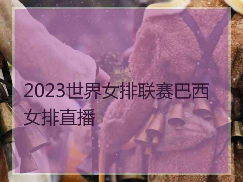 2023世界女排联赛巴西女排直播