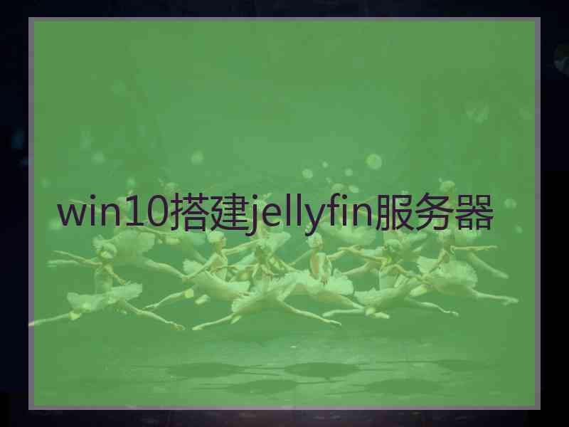 win10搭建jellyfin服务器