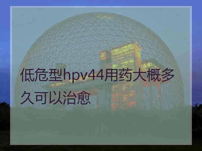 低危型hpv44用药大概多久可以治愈