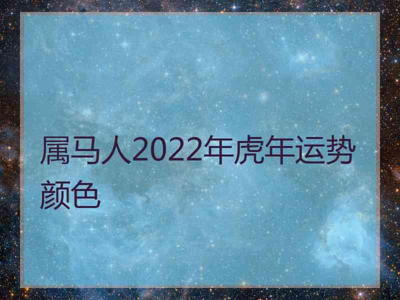 属马人2022年虎年运势颜色