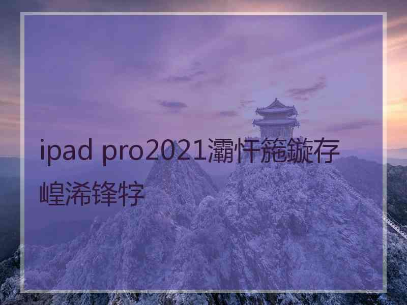 ipad pro2021灞忓箷鏇存崲浠锋牸