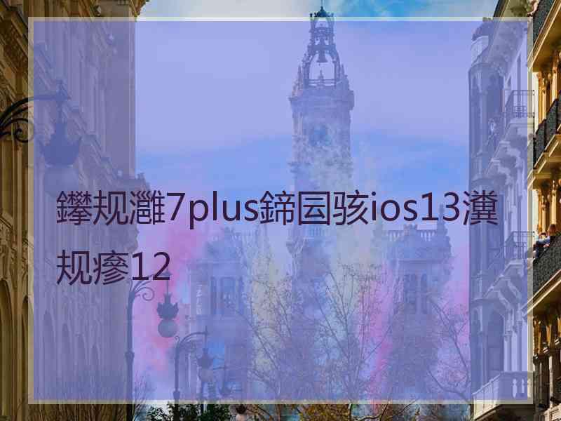 鑻规灉7plus鍗囩骇ios13瀵规瘮12