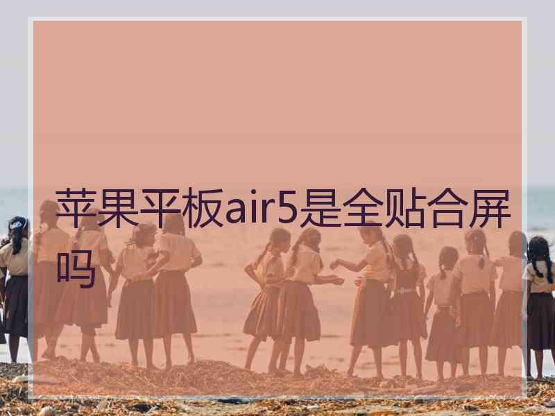 苹果平板air5是全贴合屏吗