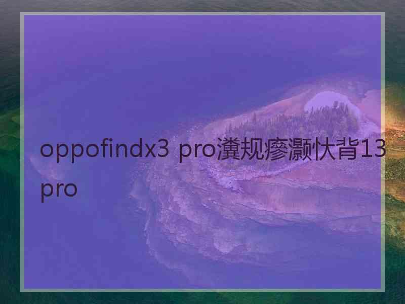 oppofindx3 pro瀵规瘮灏忕背13pro