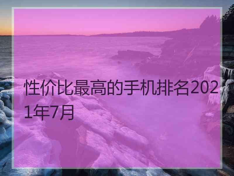 性价比最高的手机排名2021年7月