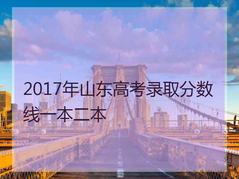 2017年山东高考录取分数线一本二本