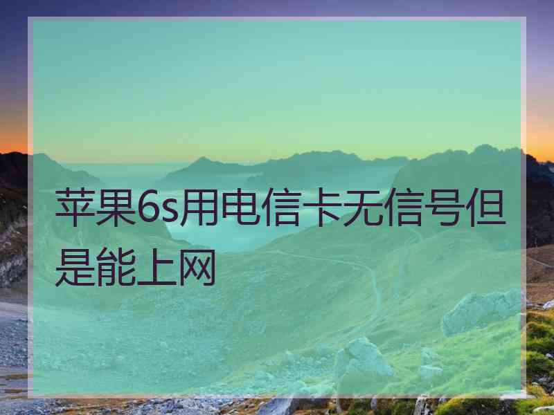 苹果6s用电信卡无信号但是能上网