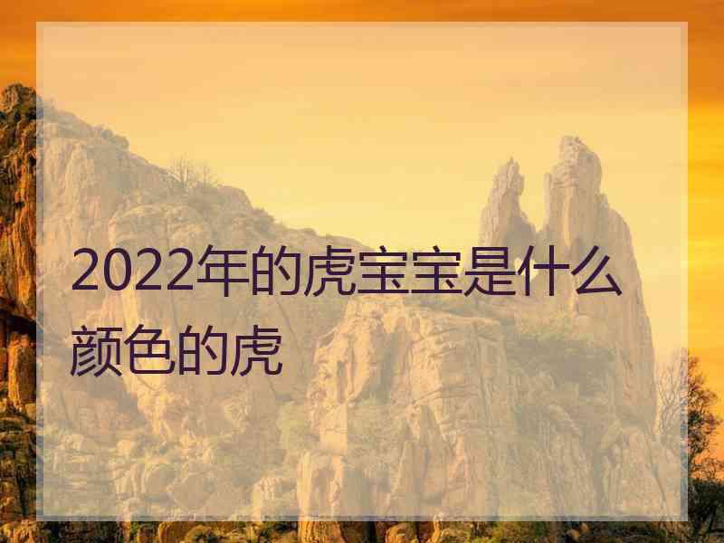 2022年的虎宝宝是什么颜色的虎