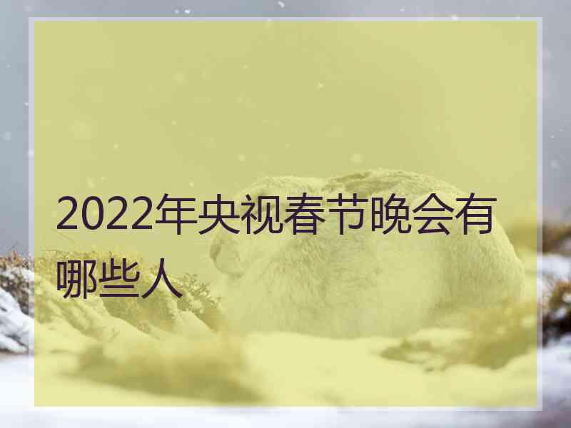 2022年央视春节晚会有哪些人