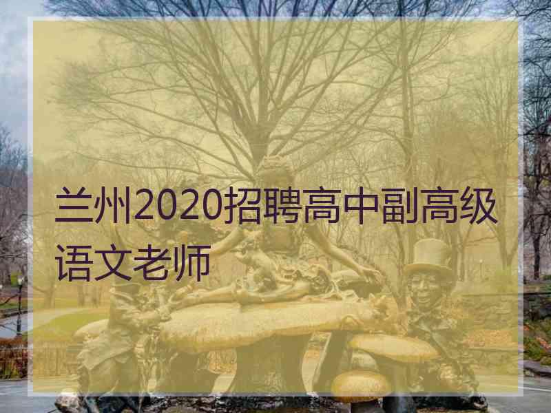 兰州2020招聘高中副高级语文老师