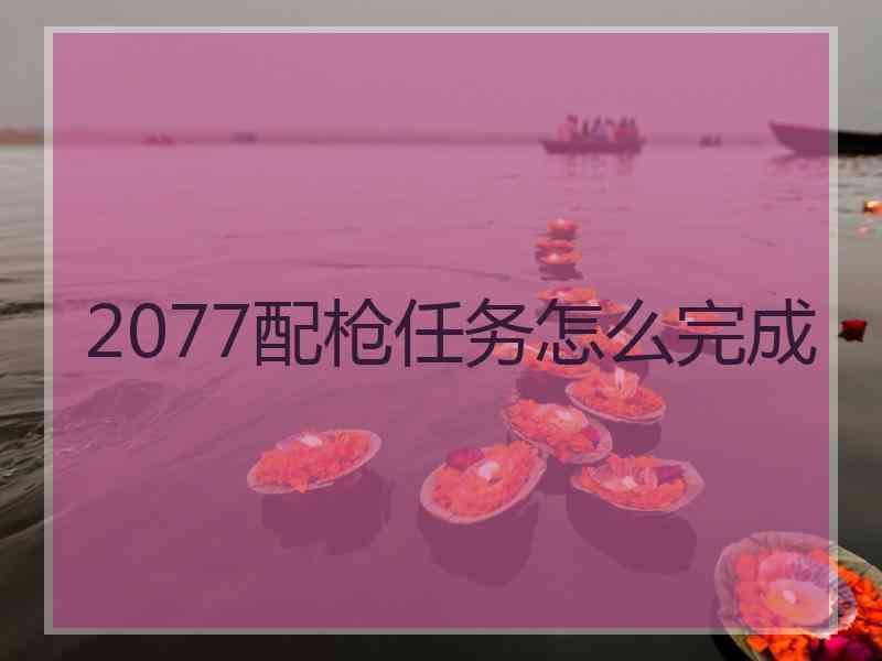 2077配枪任务怎么完成