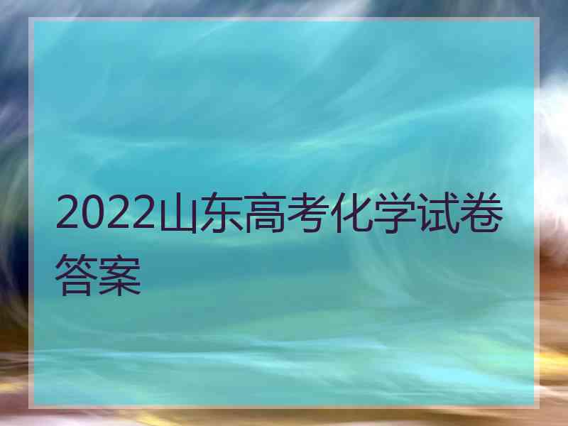 2022山东高考化学试卷答案